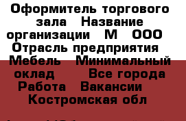 Оформитель торгового зала › Название организации ­ М2, ООО › Отрасль предприятия ­ Мебель › Минимальный оклад ­ 1 - Все города Работа » Вакансии   . Костромская обл.